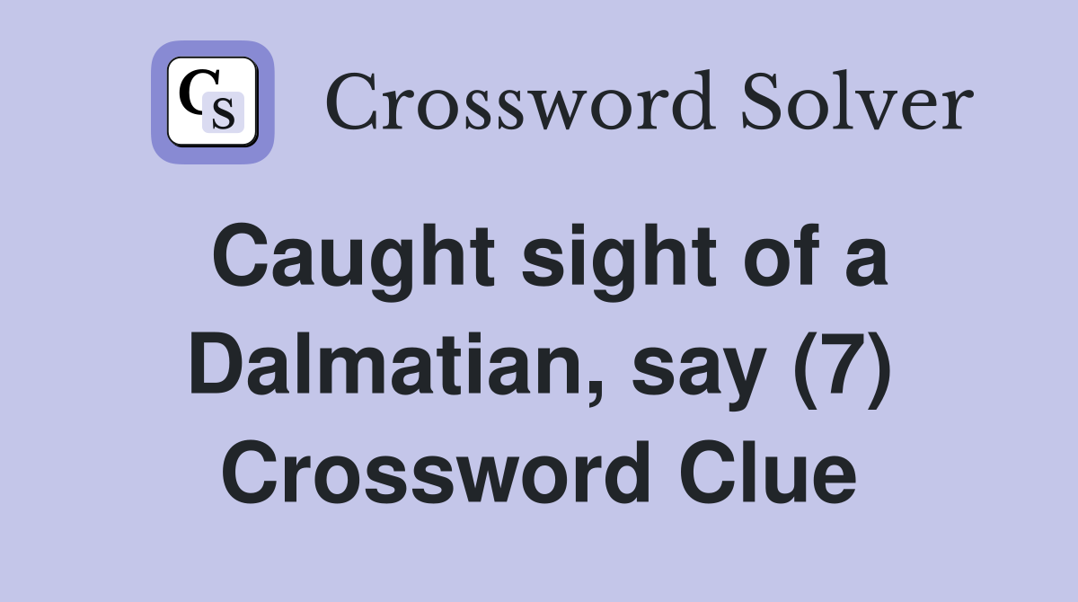 Caught sight of a Dalmatian, say (7) Crossword Clue