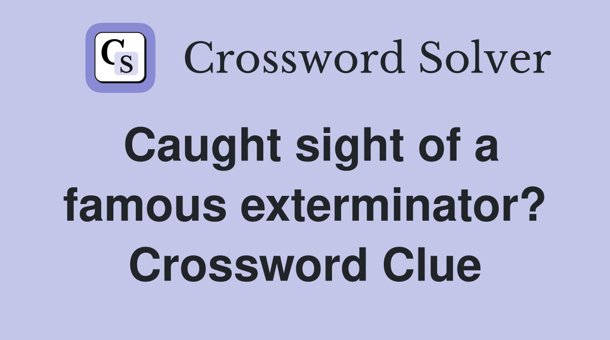Caught sight of a famous exterminator? Crossword Clue
