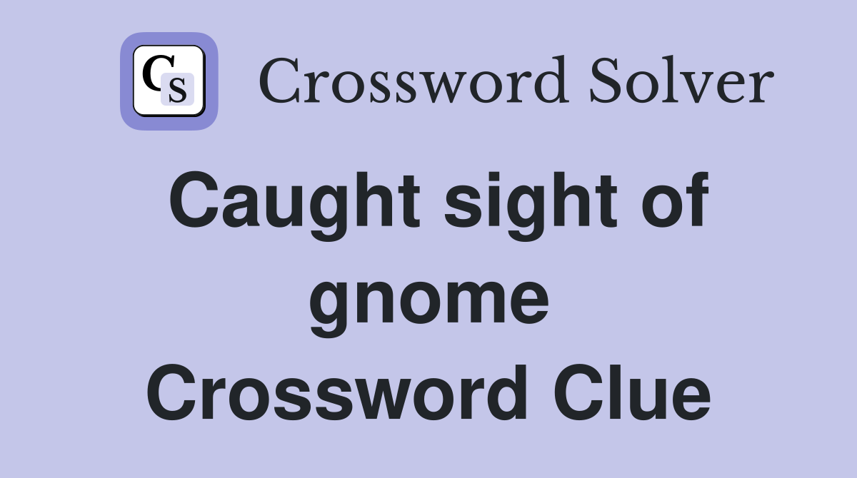 Caught sight of gnome Crossword Clue