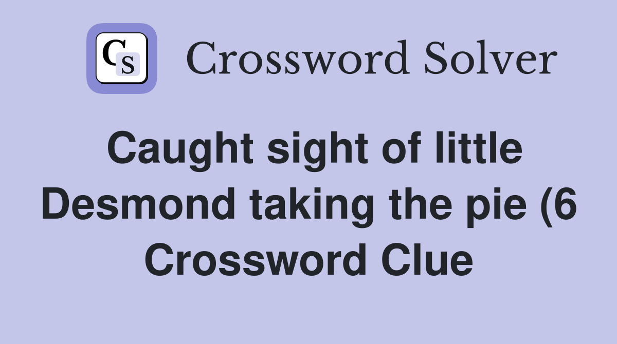 Caught sight of little Desmond taking the pie (6) Crossword Clue Caught sight of little Desmond taking the pie (6) Crossword Clue