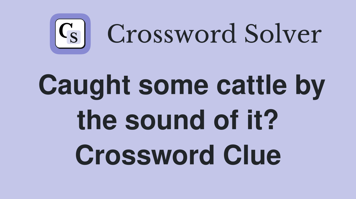Caught some cattle by the sound of it? Crossword Clue