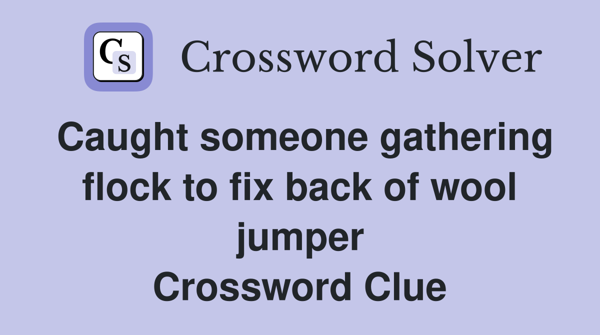 Caught someone gathering flock to fix back of wool jumper Crossword Clue