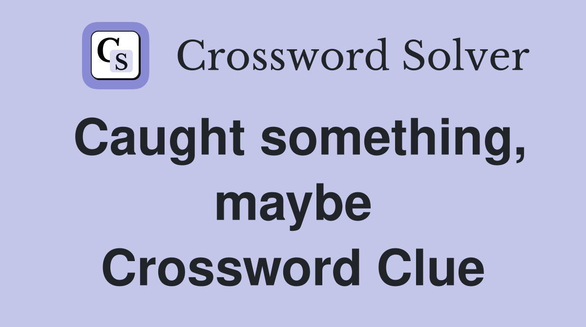 Caught something, maybe Crossword Clue