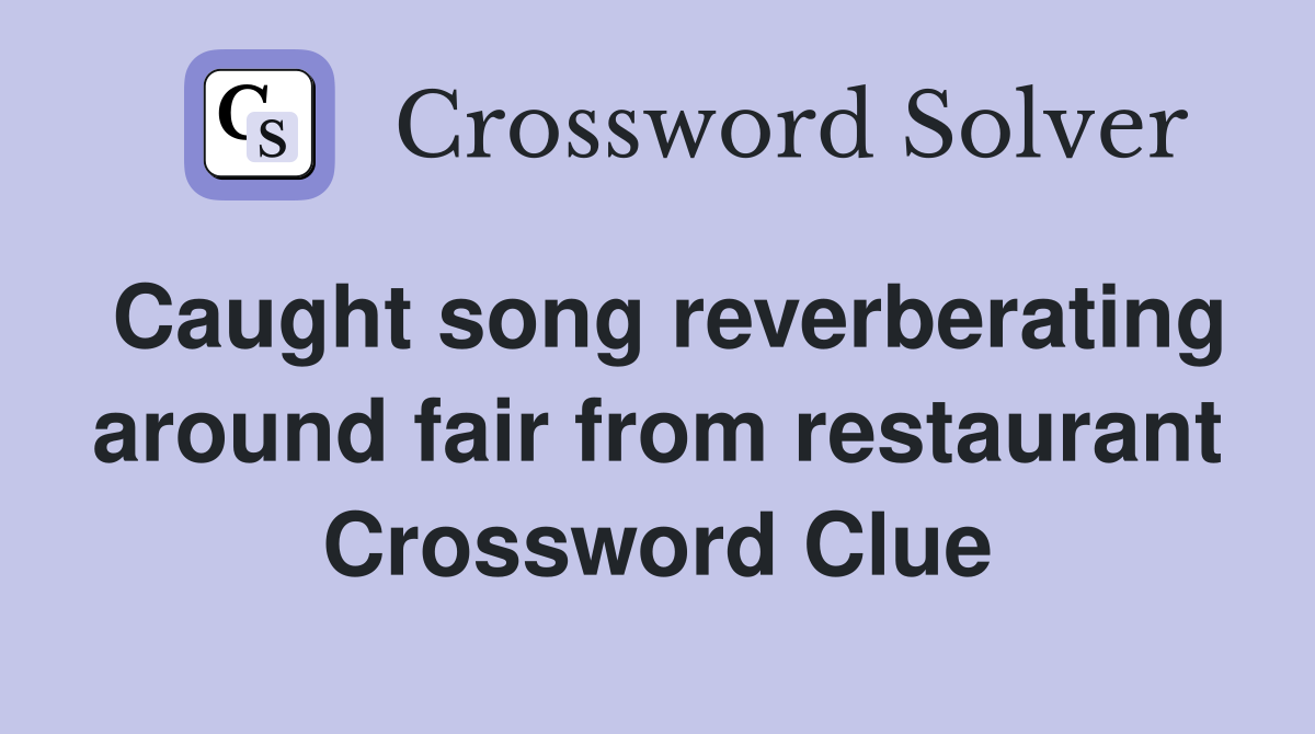 Caught song reverberating around fair from restaurant Crossword Clue