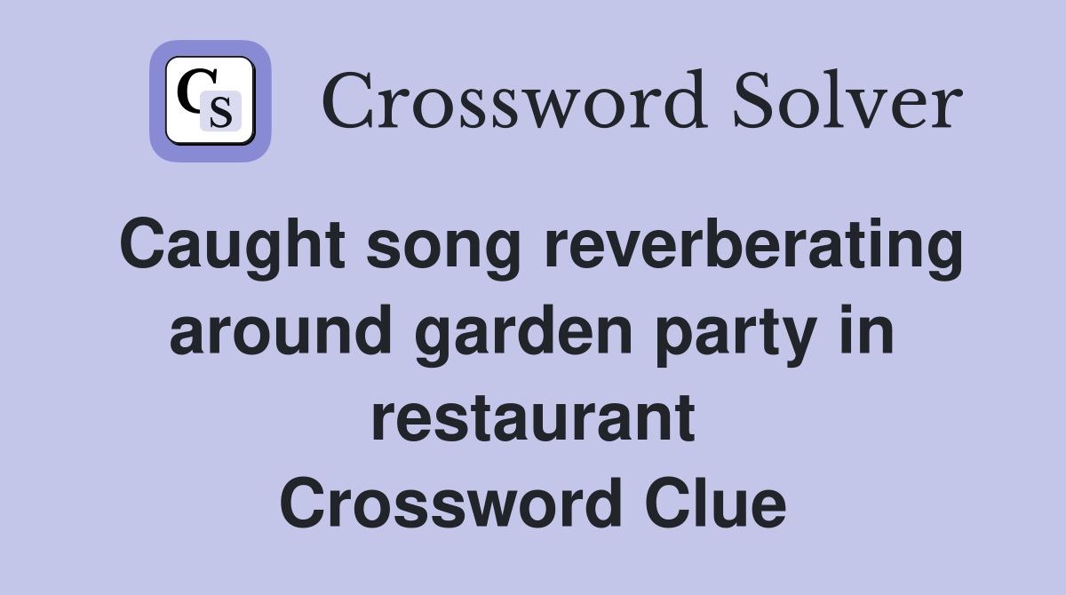 Caught song reverberating around garden party in restaurant Crossword Clue