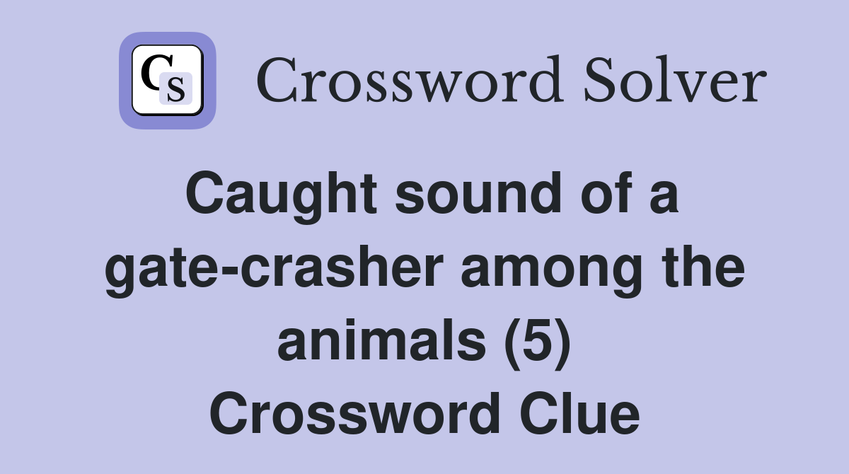 Caught sound of a gate-crasher among the animals (5) Crossword Clue