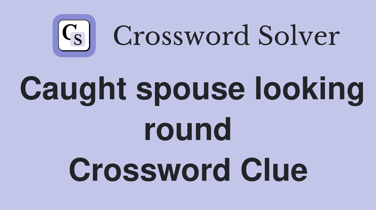 Caught spouse looking round Crossword Clue