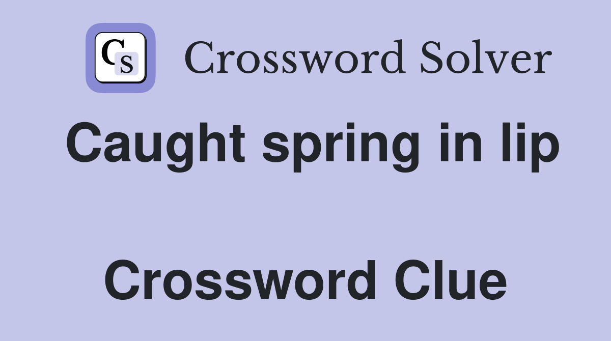 Caught spring in lip  Crossword Clue