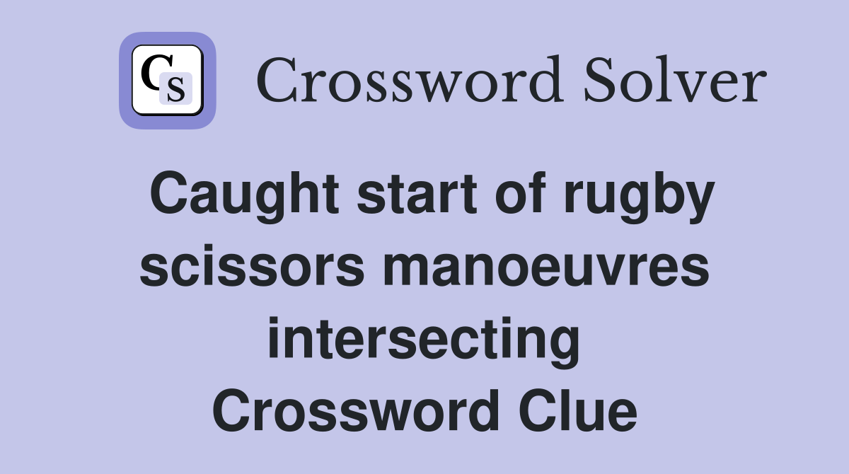 Caught start of rugby scissors manoeuvres intersecting Crossword Clue