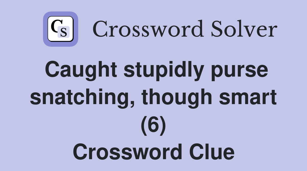 Caught stupidly purse snatching, though smart (6) Crossword Clue