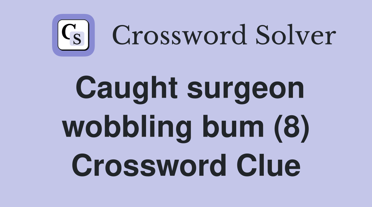 Caught surgeon wobbling bum (8) Crossword Clue