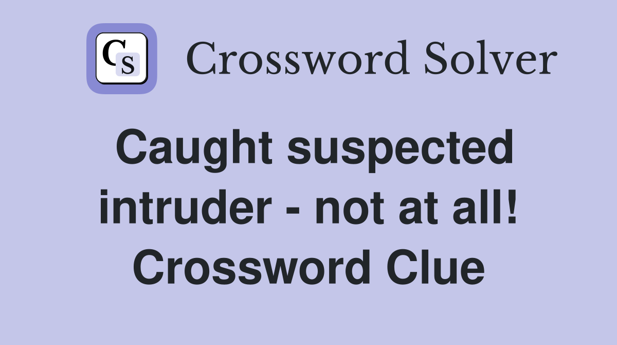 Caught suspected intruder - not at all! Crossword Clue