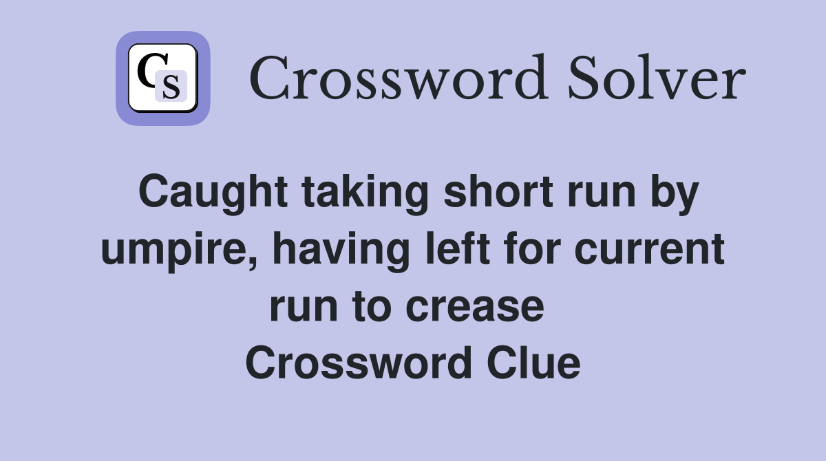 Caught taking short run by umpire, having left for current run to crease  Crossword Clue
