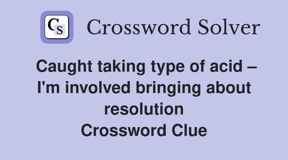 Caught taking type of acid – I'm involved bringing about resolution Crossword Clue