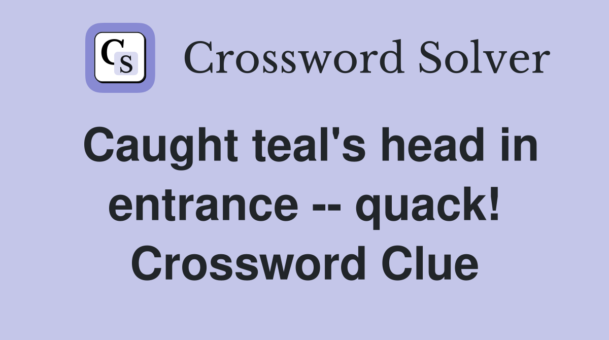 Caught teal's head in entrance -- quack! Crossword Clue