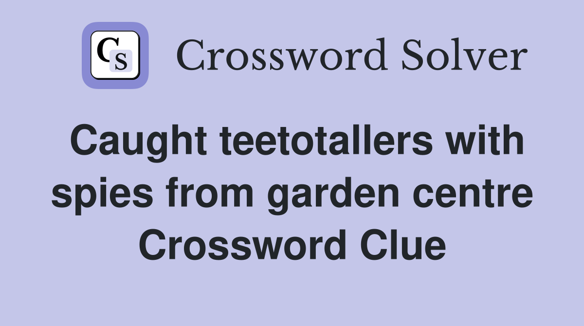 Caught teetotallers with spies from garden centre Crossword Clue