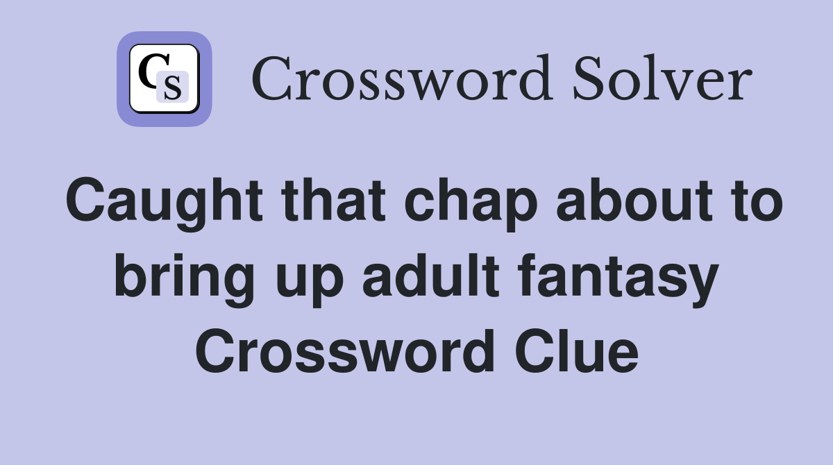 Caught that chap about to bring up adult fantasy Crossword Clue