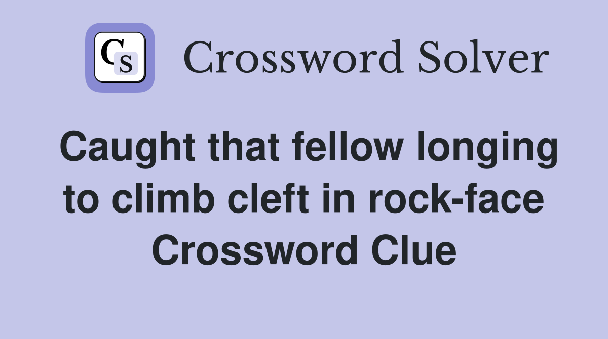 Caught that fellow longing to climb cleft in rock-face Crossword Clue