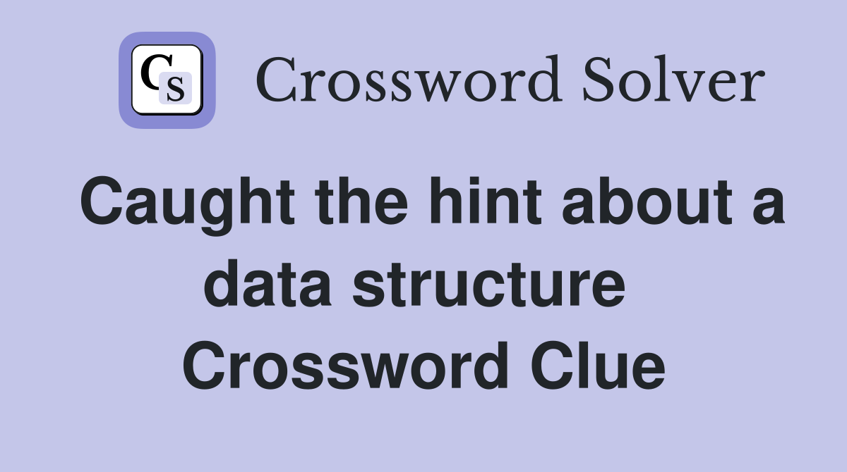 Caught the hint about a data structure  Crossword Clue