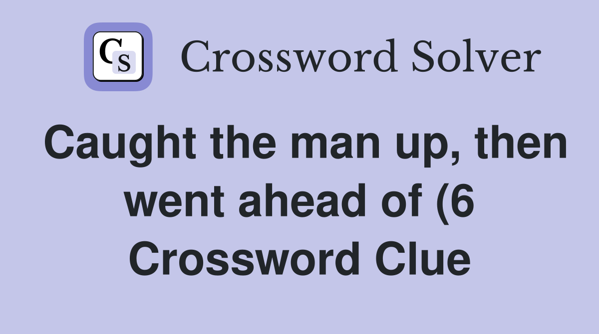 Caught the man up then went ahead of (6) Crossword Clue Answers Caught the man up then went ahead of (6) Crossword Clue Answers