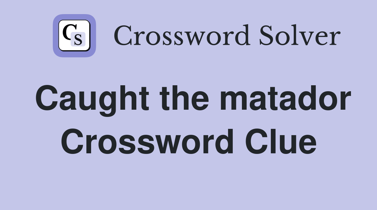 Caught the matador Crossword Clue