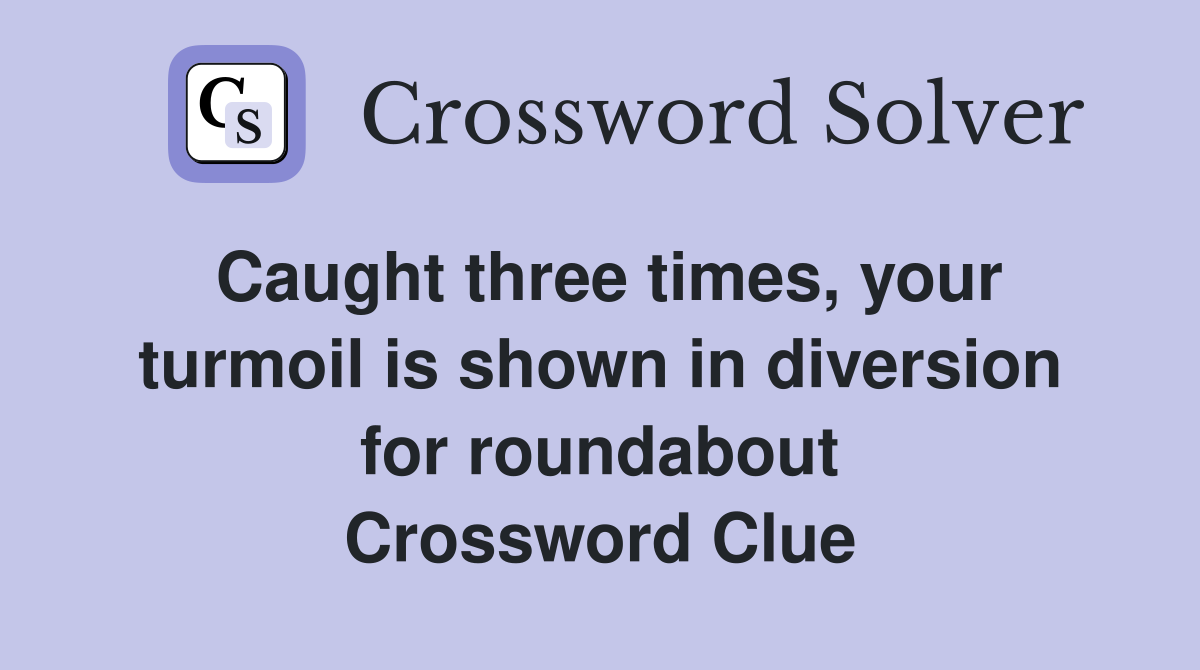 Caught three times, your turmoil is shown in diversion for roundabout Crossword Clue