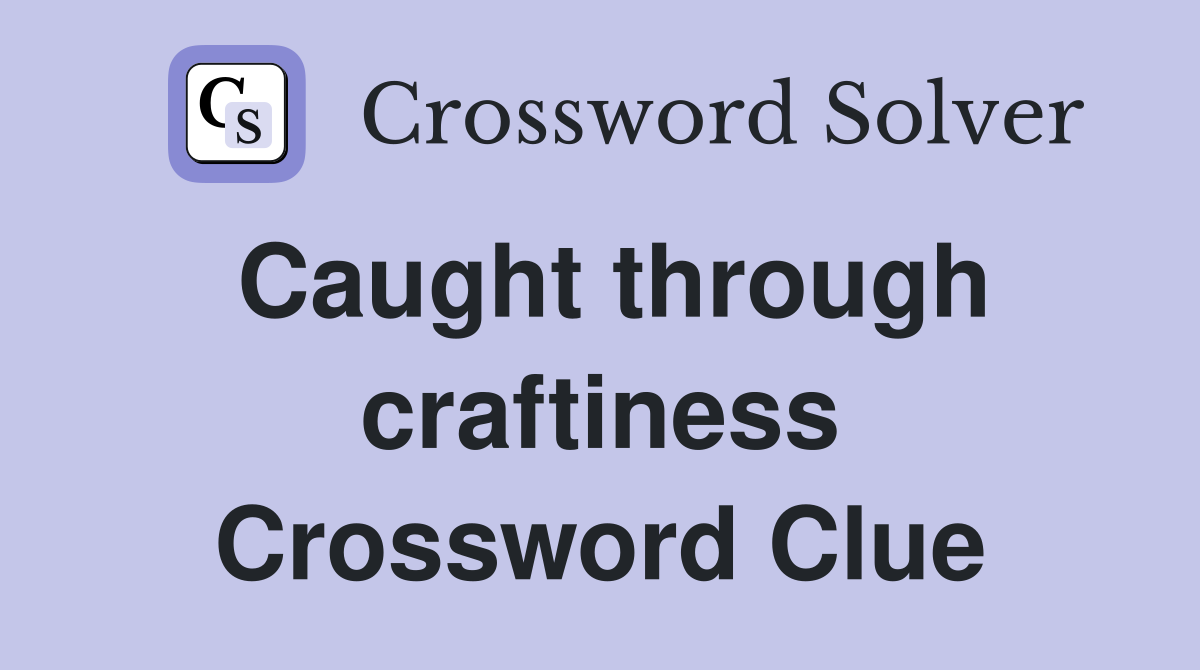 Caught through craftiness Crossword Clue