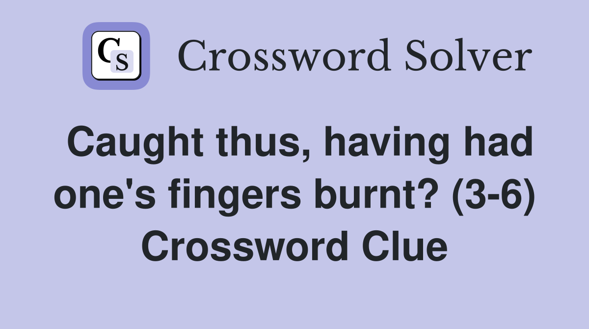 Caught thus, having had one's fingers burnt? (3-6) Crossword Clue