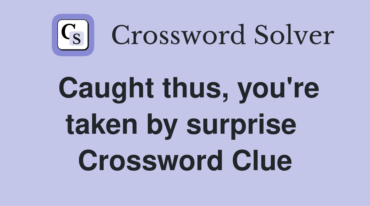 Caught thus, you're taken by surprise  Crossword Clue