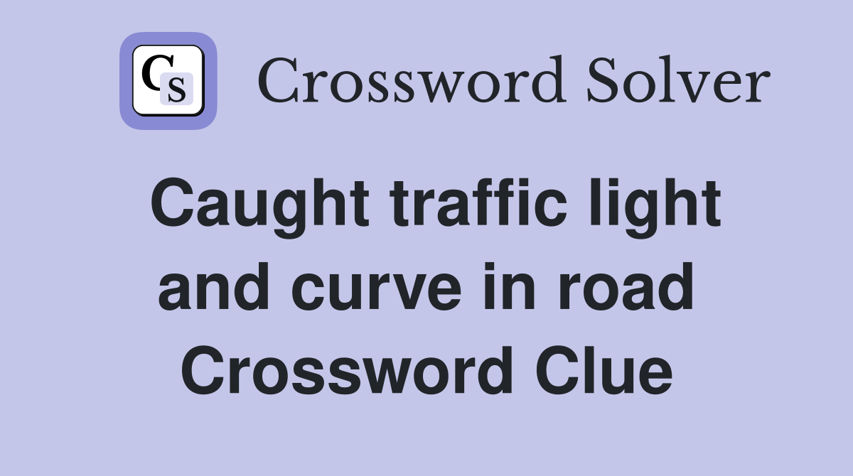 Caught traffic light and curve in road Crossword Clue