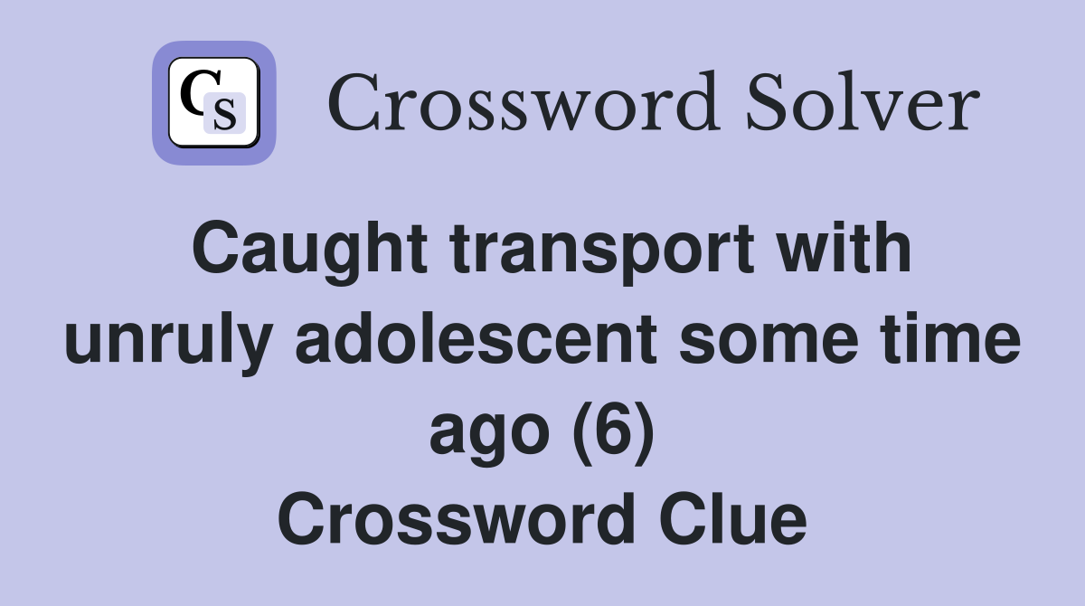 Caught transport with unruly adolescent some time ago (6) Crossword Clue