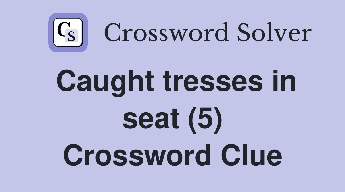 Caught tresses in seat (5) Crossword Clue