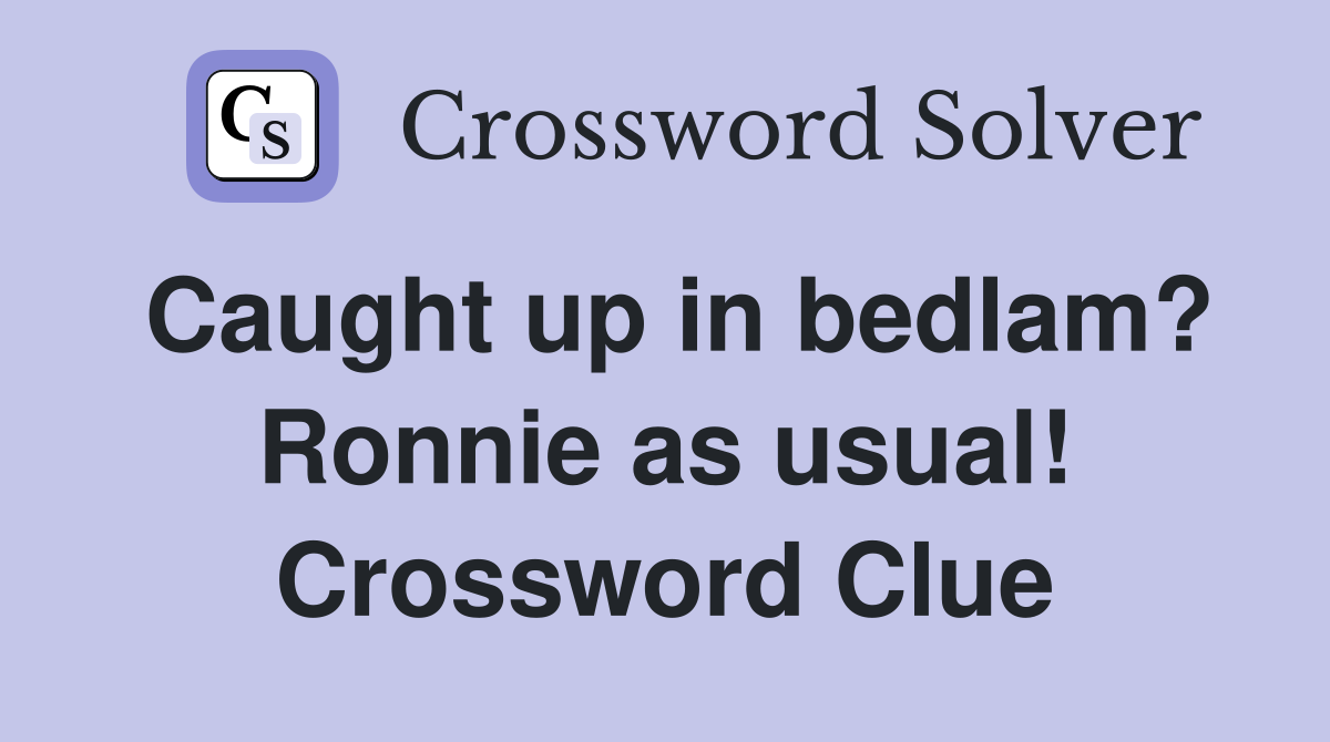 Caught up in bedlam? Ronnie as usual! Crossword Clue