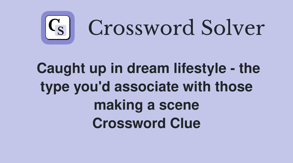 Caught up in dream lifestyle - the type you'd associate with those making a scene Crossword Clue