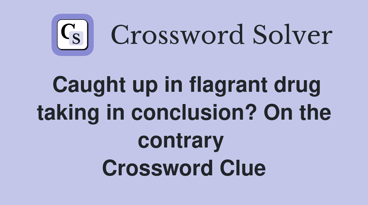 Caught up in flagrant drug taking in conclusion? On the contrary  Crossword Clue