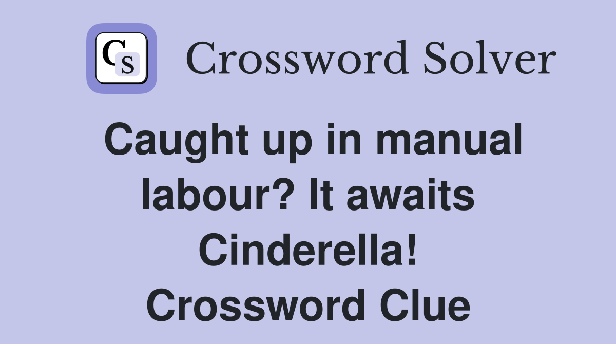 Caught up in manual labour? It awaits Cinderella! Crossword Clue