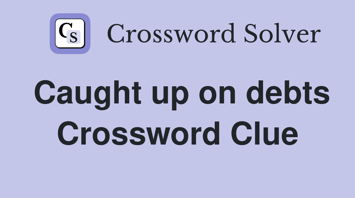 Caught up on debts Crossword Clue