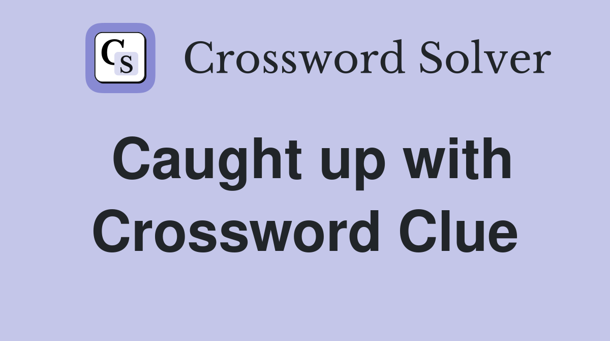 Caught up with Crossword Clue