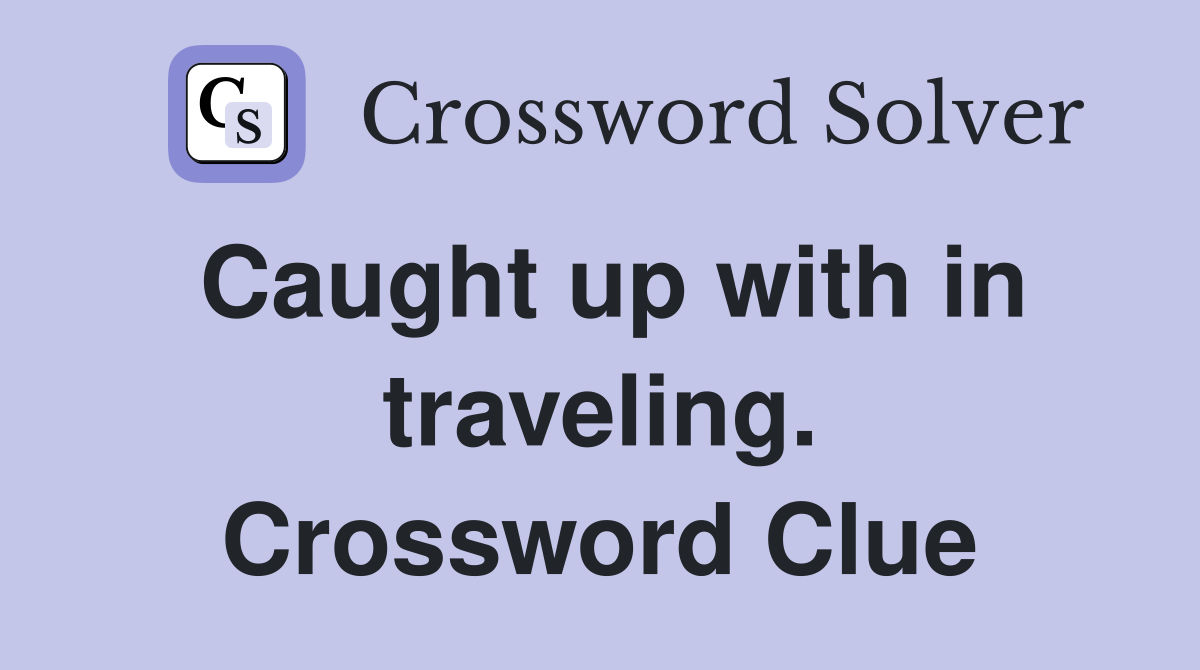 Caught up with in traveling. Crossword Clue