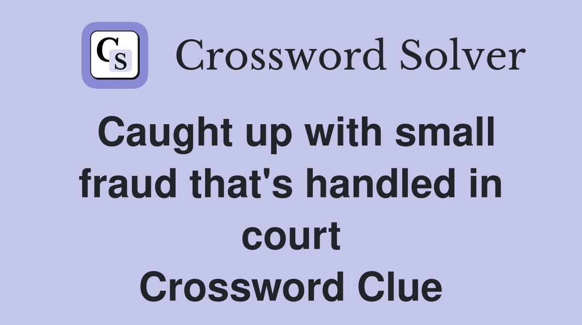 Caught up with small fraud that's handled in court Crossword Clue