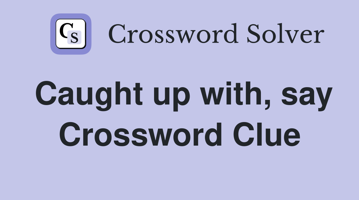 Caught up with, say Crossword Clue