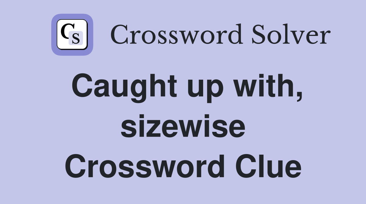 Caught up with, sizewise Crossword Clue