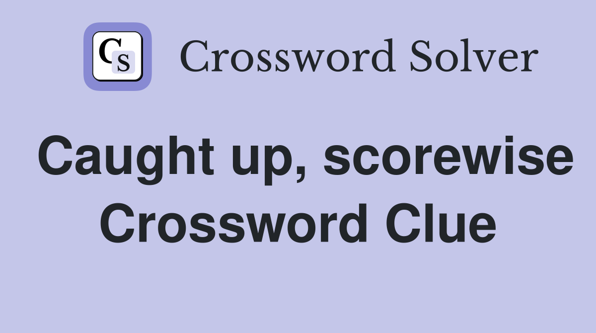 Caught up, scorewise Crossword Clue