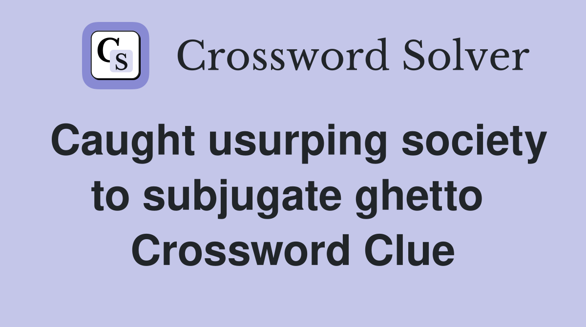 Caught usurping society to subjugate ghetto  Crossword Clue