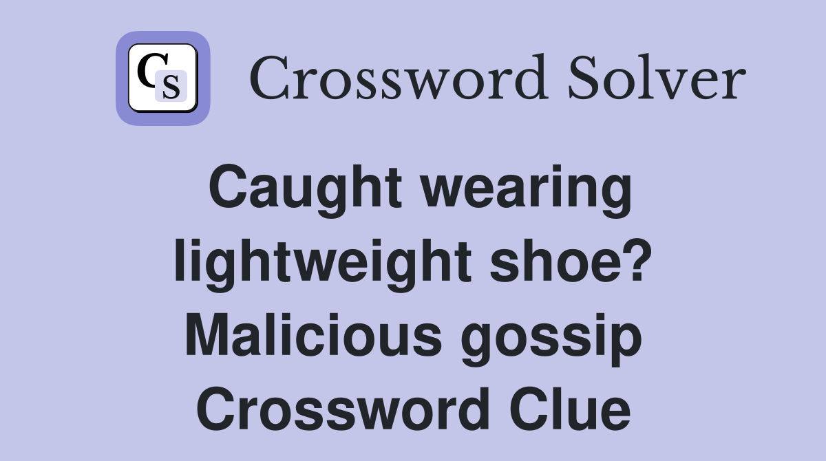 Caught wearing lightweight shoe? Malicious gossip Crossword Clue