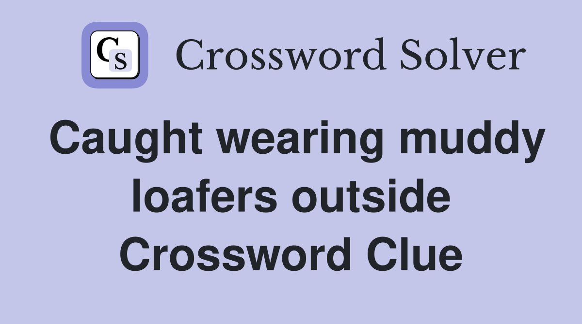 Caught wearing muddy loafers outside Crossword Clue