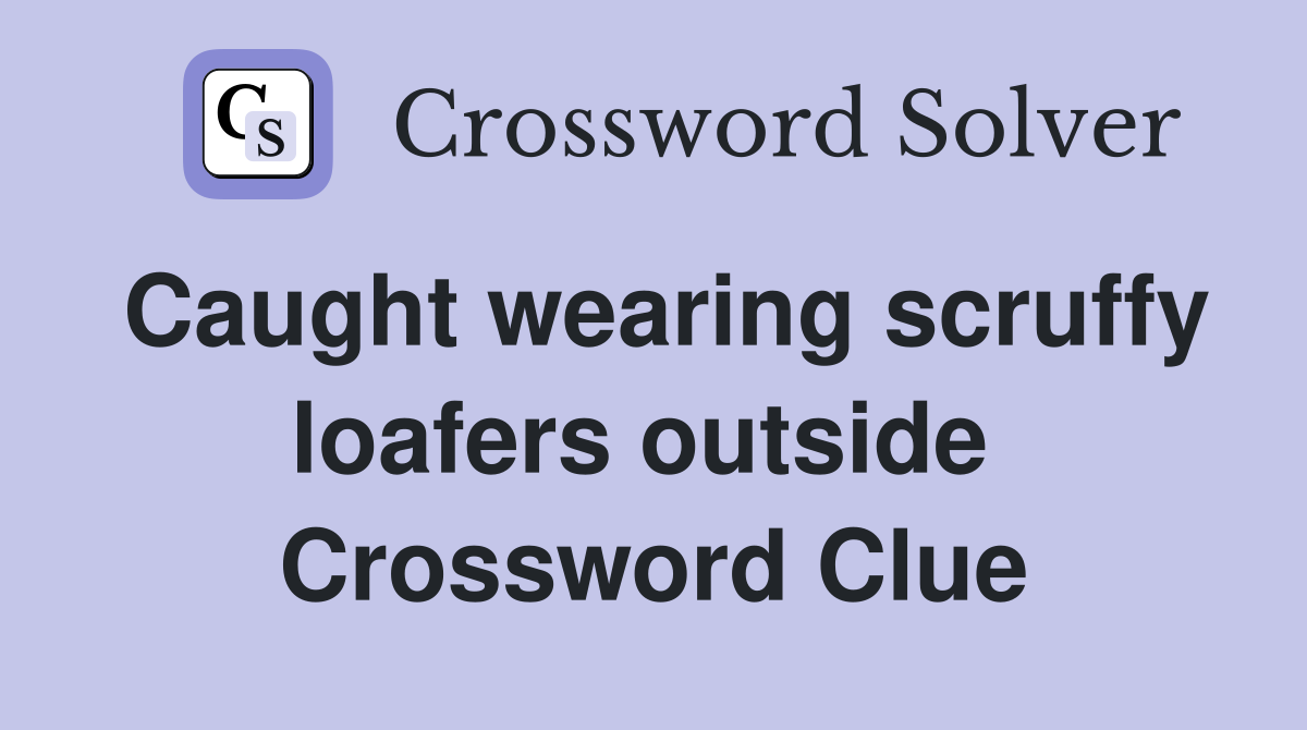 Caught wearing scruffy loafers outside  Crossword Clue