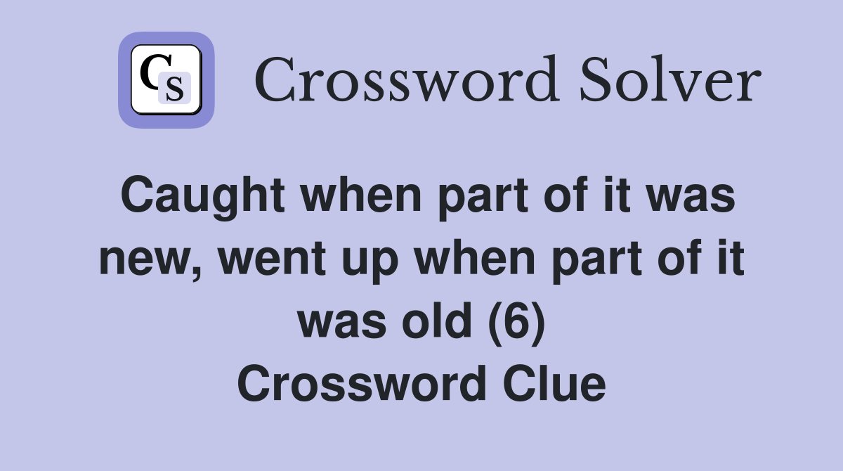 Caught when part of it was new, went up when part of it was old (6) Crossword Clue