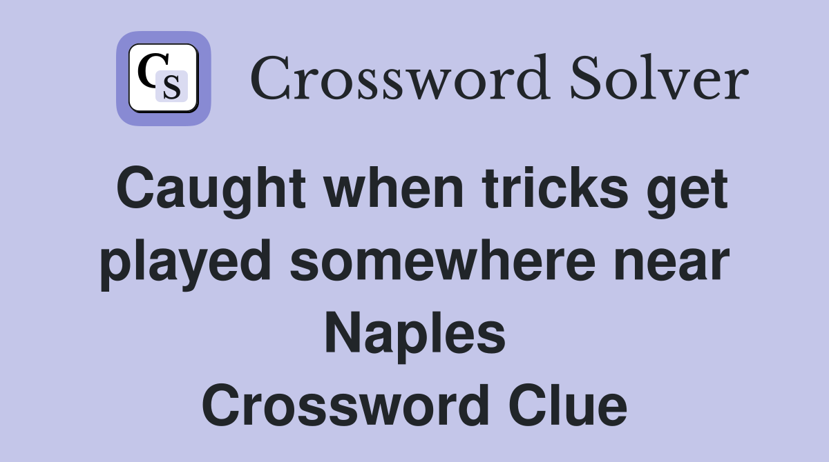 Caught when tricks get played somewhere near Naples Crossword Clue