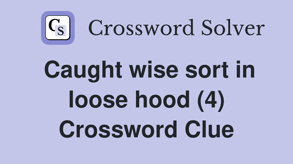 Caught wise sort in loose hood (4) Crossword Clue